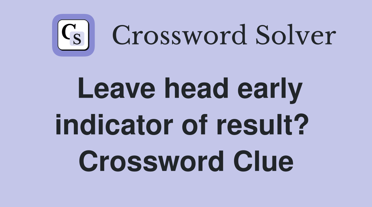 Leave head early indicator of result?  Crossword Clue