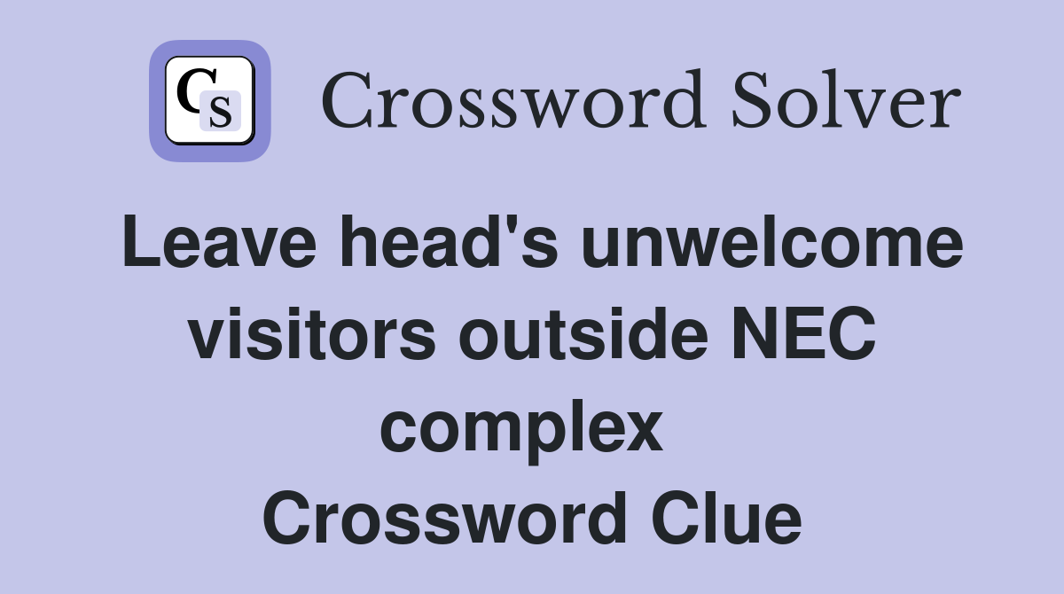 Leave head's unwelcome visitors outside NEC complex  Crossword Clue