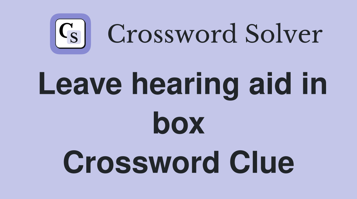 Leave hearing aid in box Crossword Clue