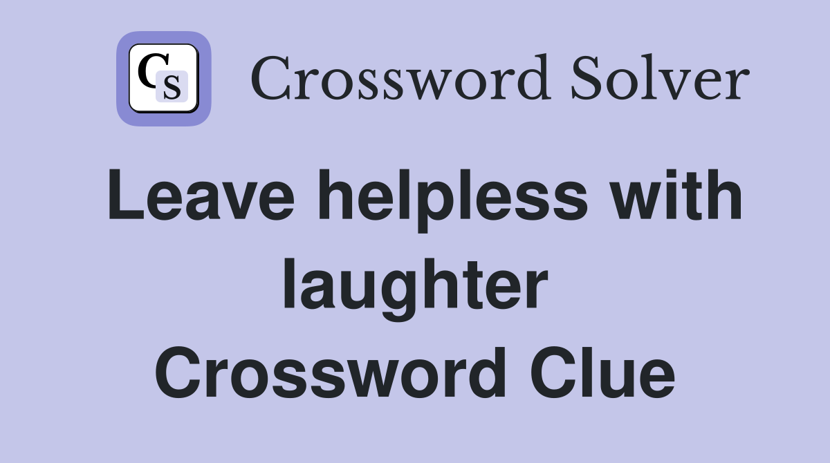 Leave helpless with laughter Crossword Clue