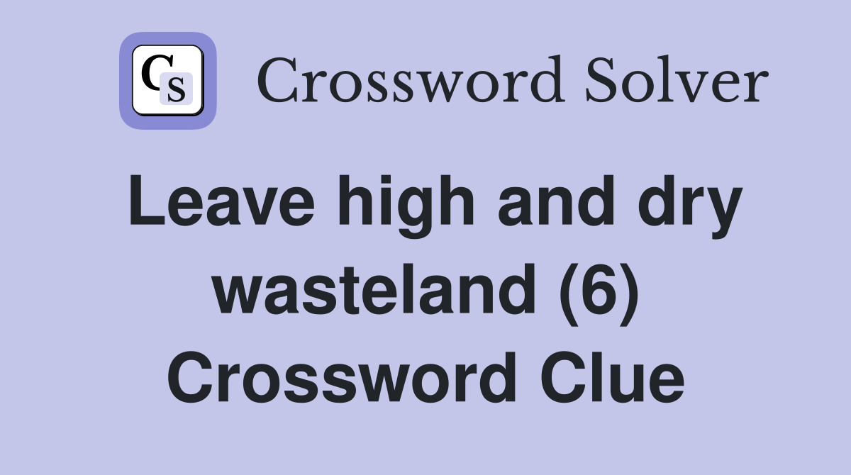 Leave high and dry wasteland (6) Crossword Clue