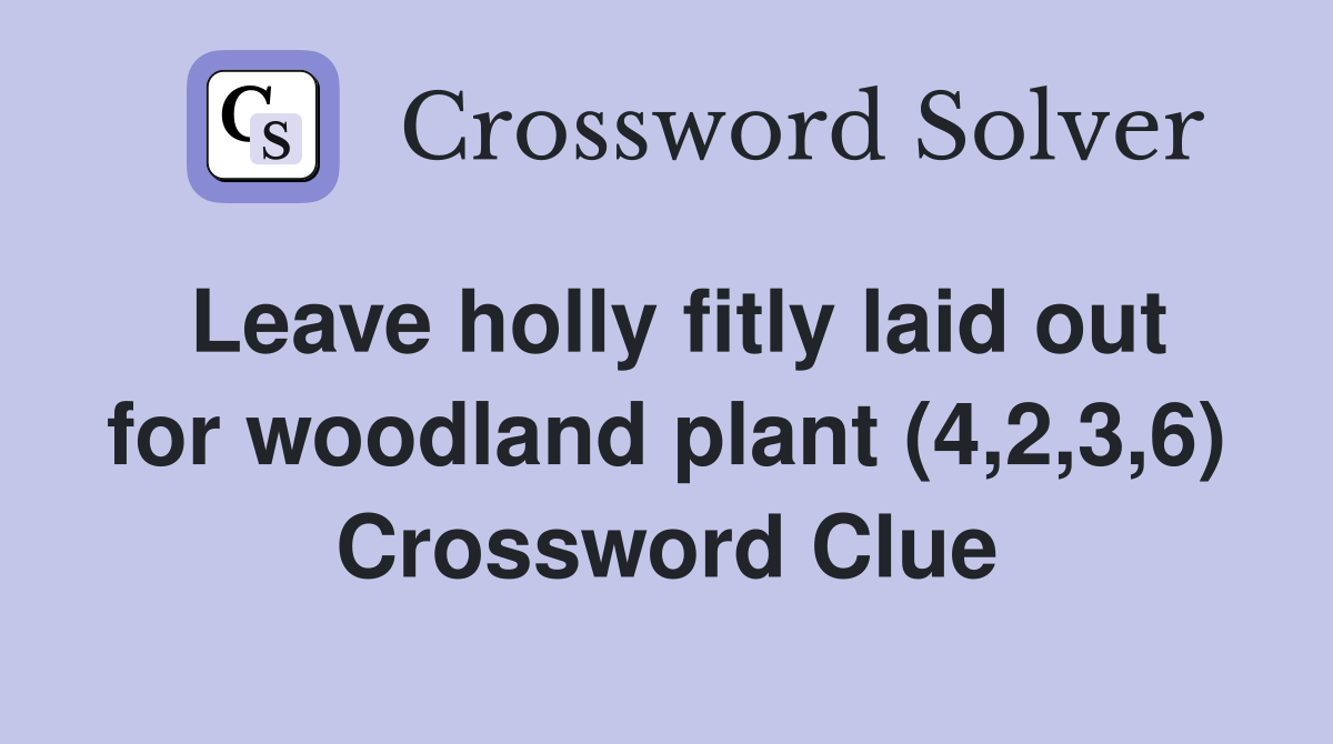 Leave holly fitly laid out for woodland plant (4,2,3,6) Crossword Clue