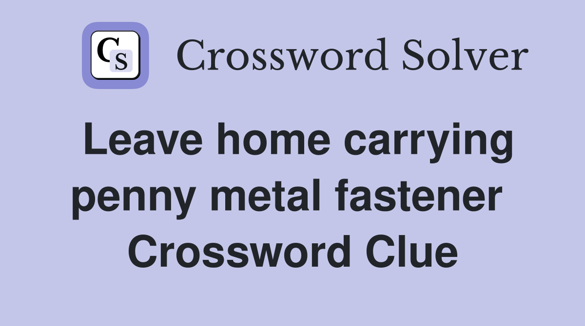 Leave home carrying penny metal fastener  Crossword Clue
