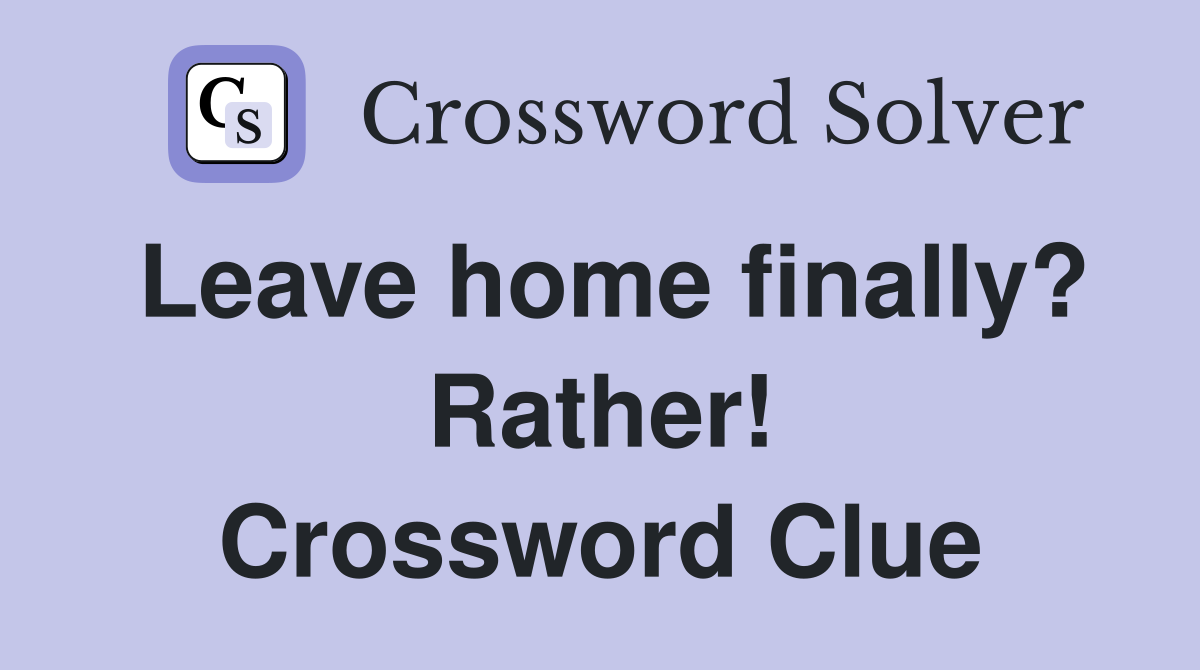 Leave home finally? Rather! Crossword Clue