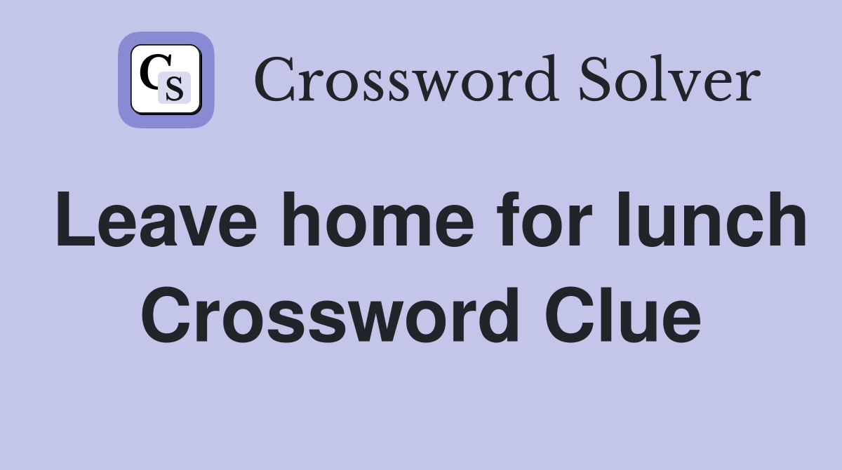 Leave home for lunch Crossword Clue