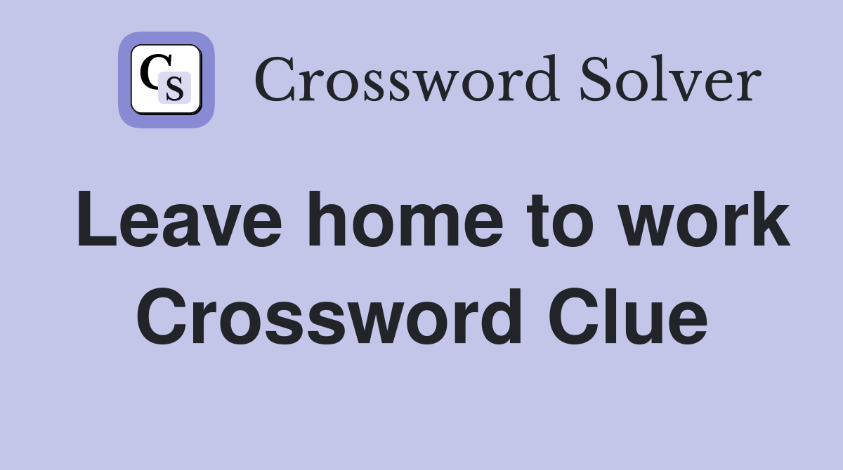 Leave home to work Crossword Clue