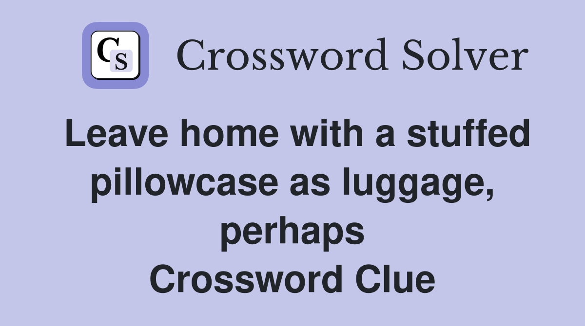 Leave home with a stuffed pillowcase as luggage, perhaps Crossword Clue