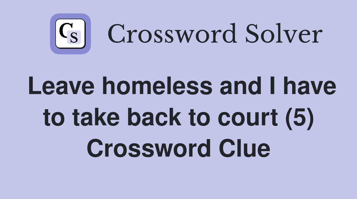 Leave homeless and I have to take back to court (5) Crossword Clue