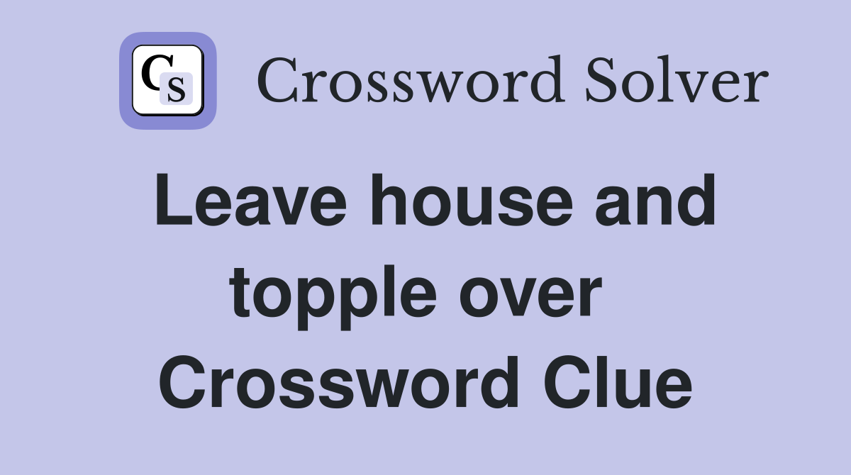 Leave house and topple over  Crossword Clue