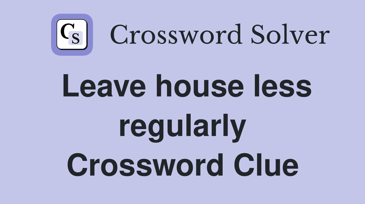 Leave house less regularly Crossword Clue Answers Crossword Solver