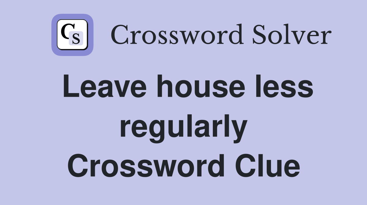Leave house less regularly Crossword Clue