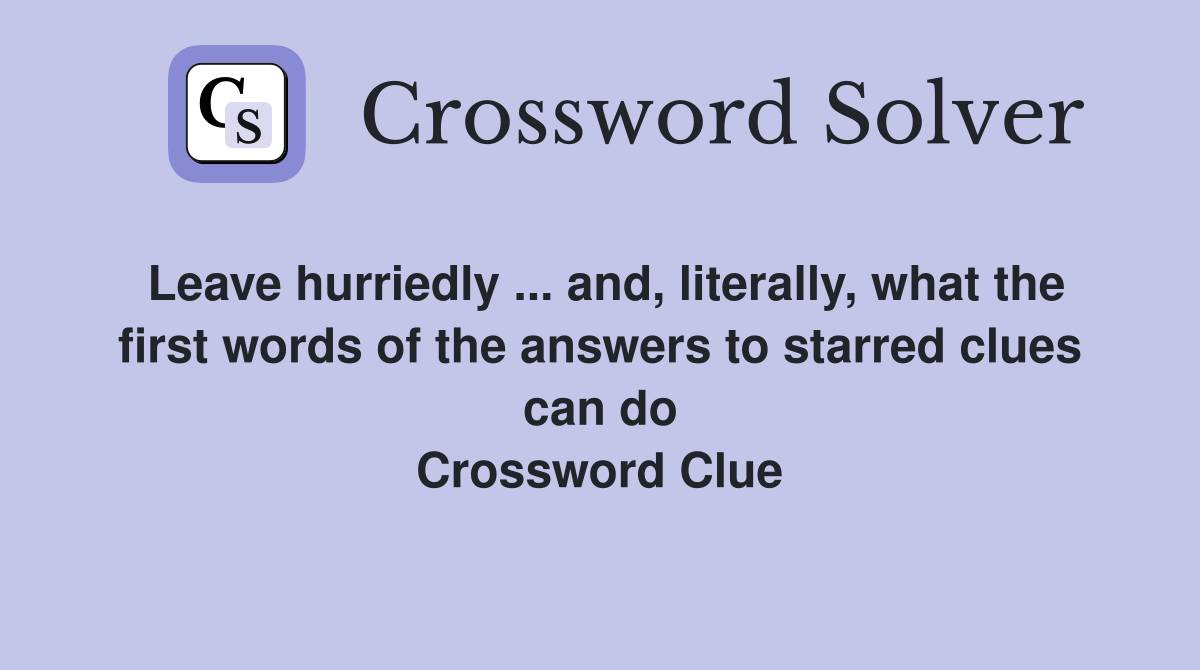 Leave hurriedly ... and, literally, what the first words of the answers to starred clues can do Crossword Clue