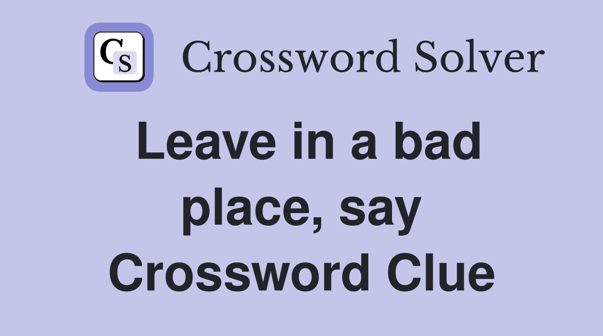 Leave in a bad place, say Crossword Clue