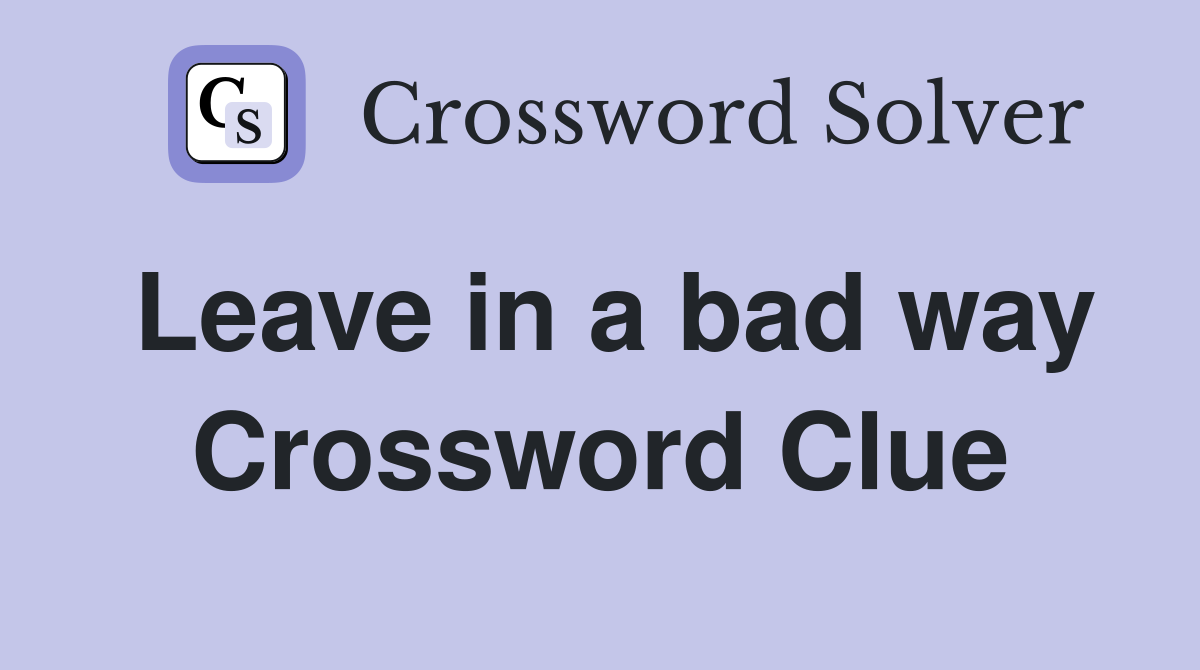 Leave in a bad way Crossword Clue