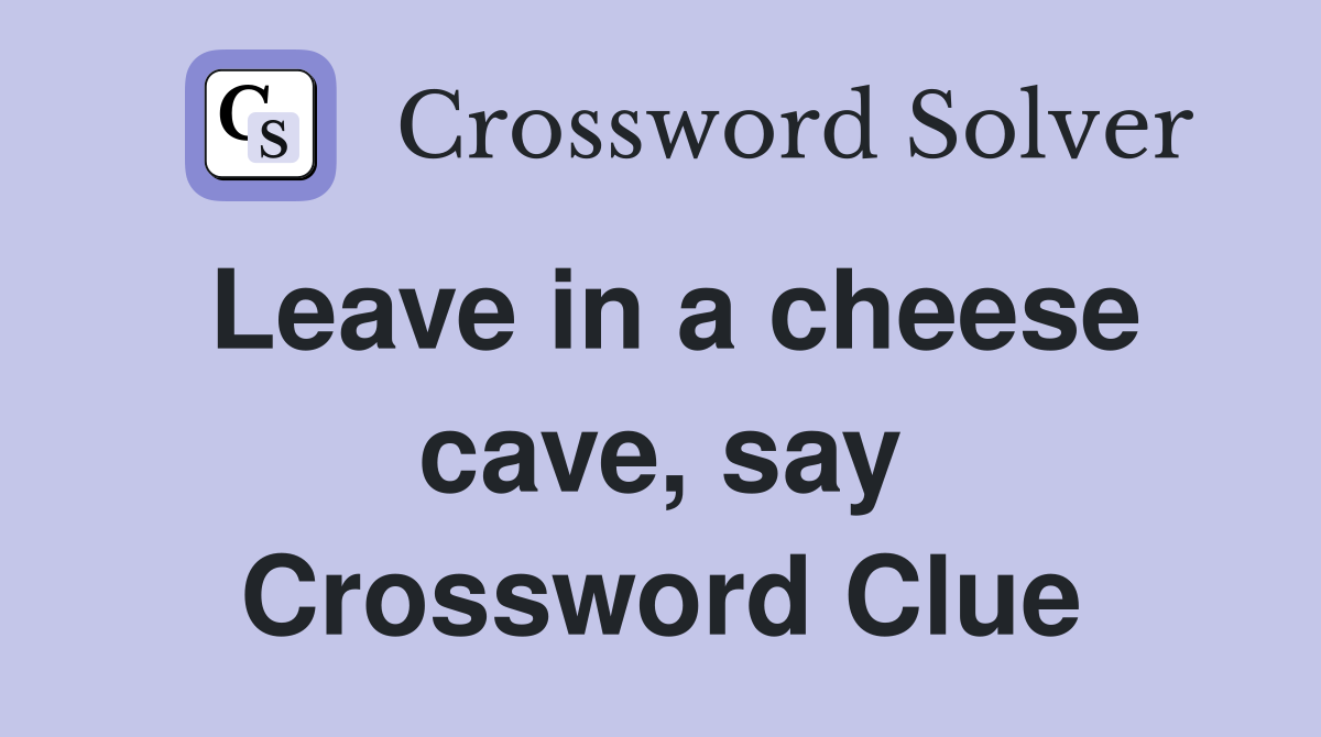 Leave in a cheese cave, say Crossword Clue