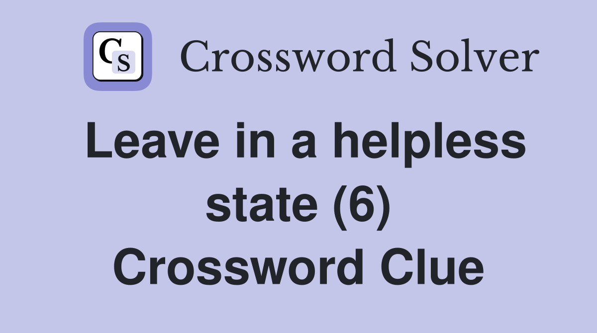 Leave in a helpless state (6) Crossword Clue