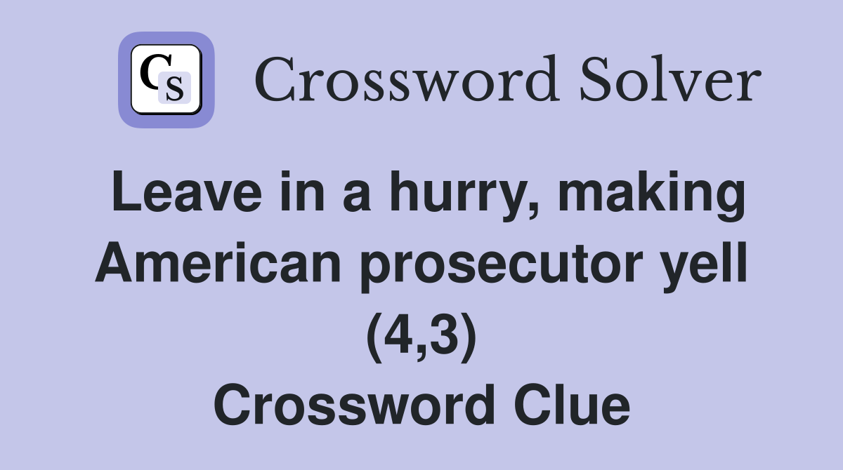 Leave in a hurry, making American prosecutor yell (4,3) Crossword Clue