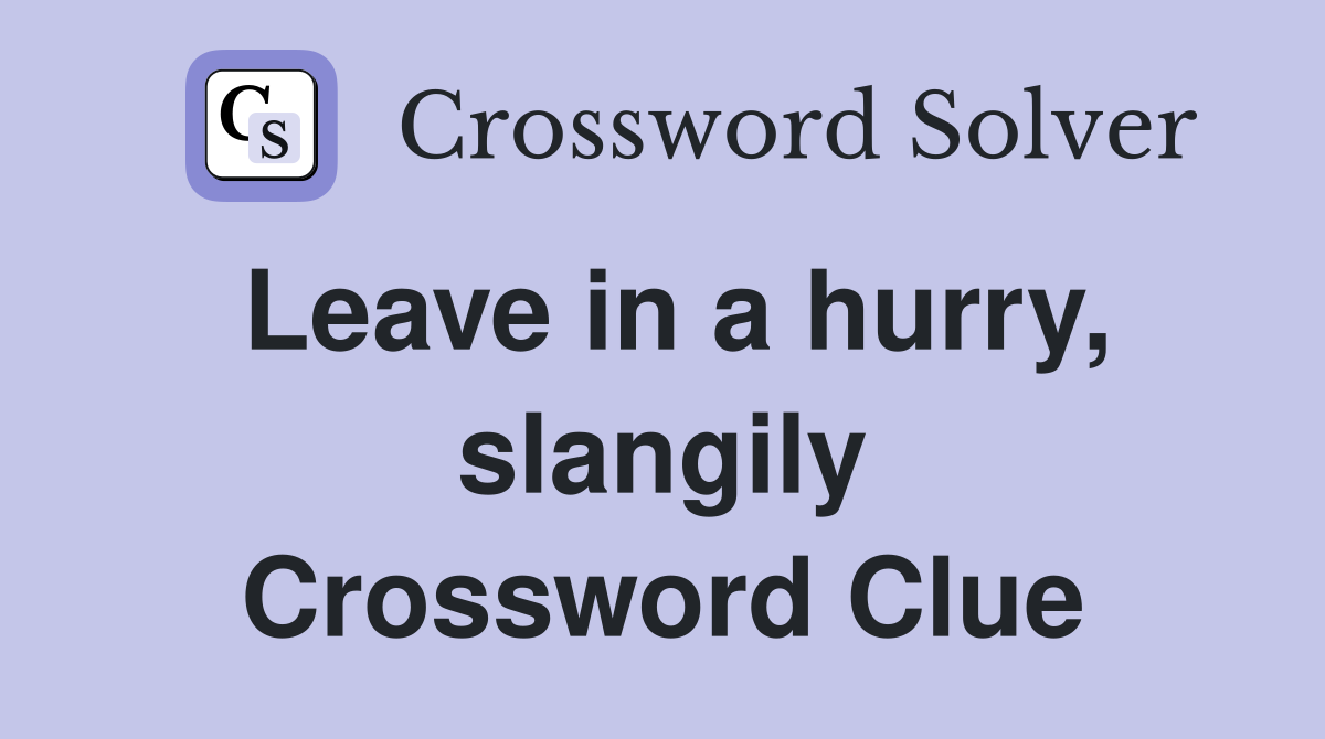 Leave in a hurry, slangily Crossword Clue