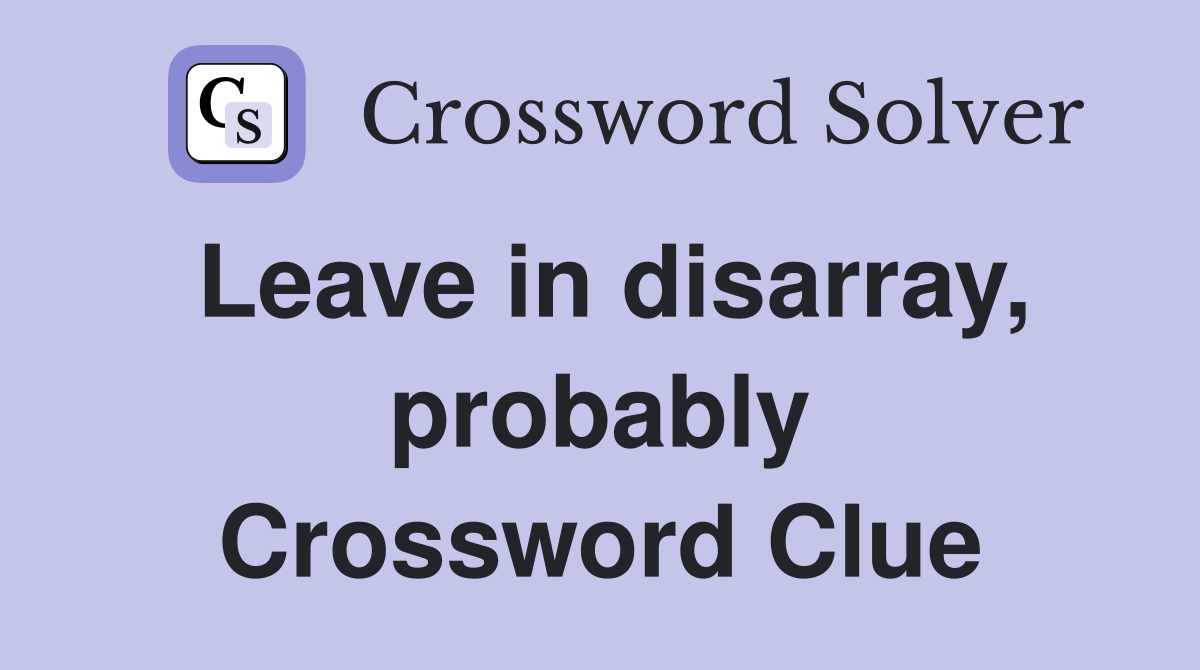 Leave in disarray, probably Crossword Clue