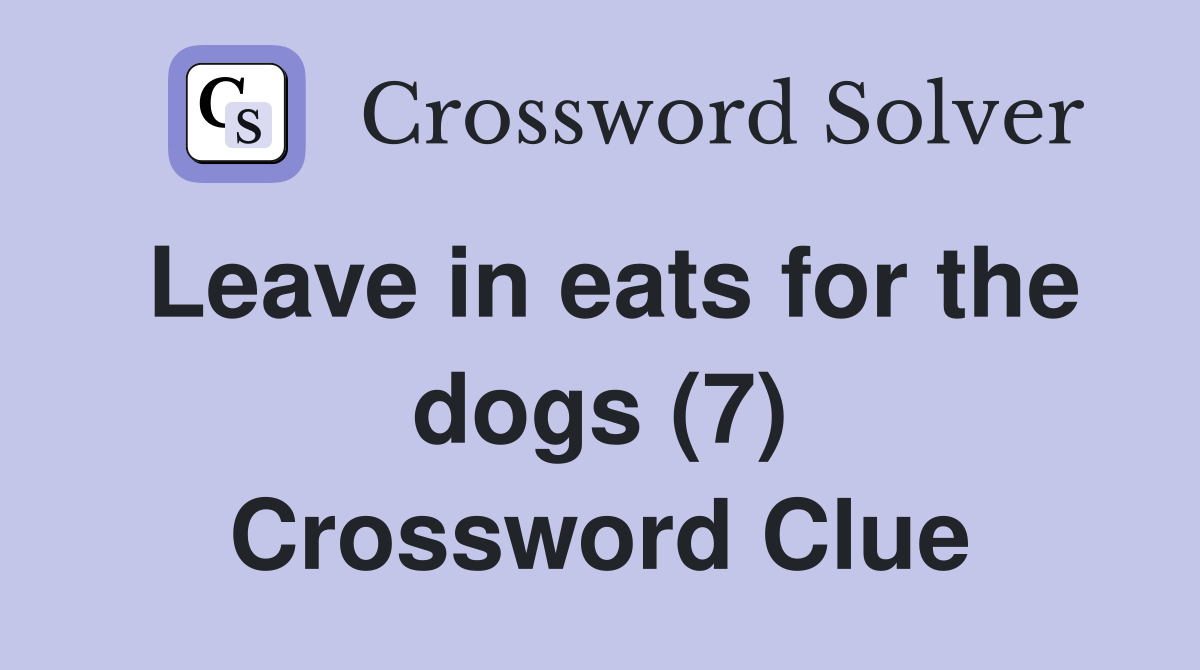 Leave in eats for the dogs (7) Crossword Clue