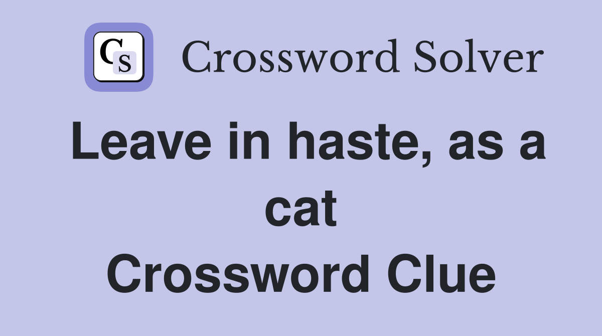 Leave in haste, as a cat Crossword Clue