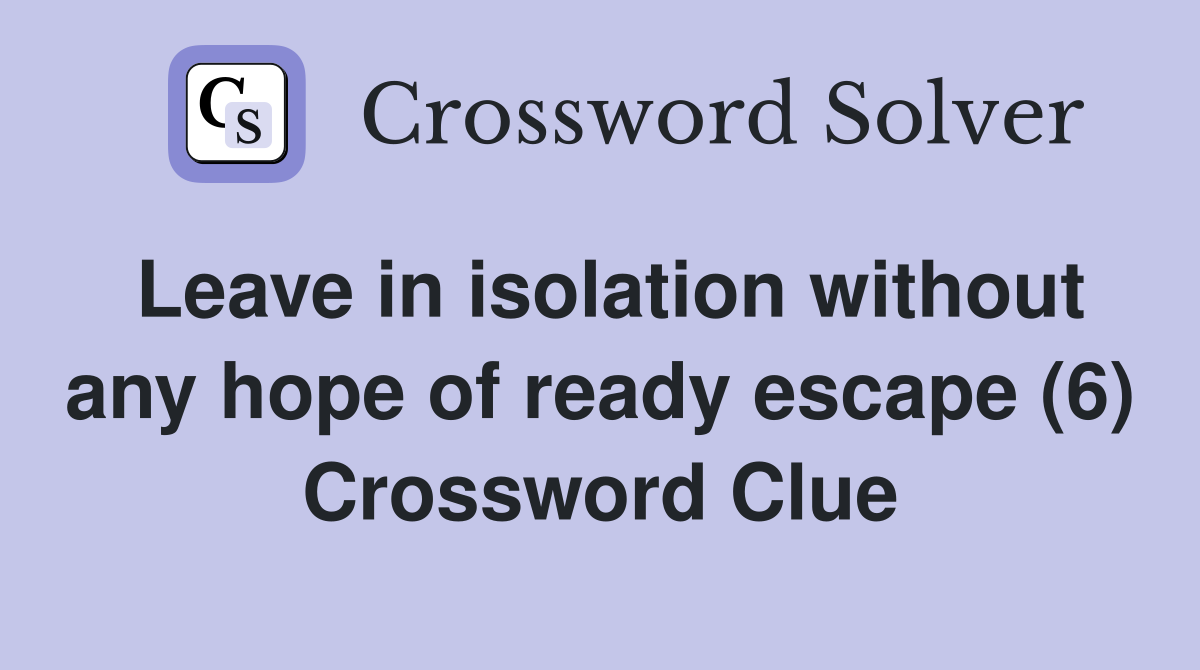 Leave in isolation without any hope of ready escape (6) Crossword Clue