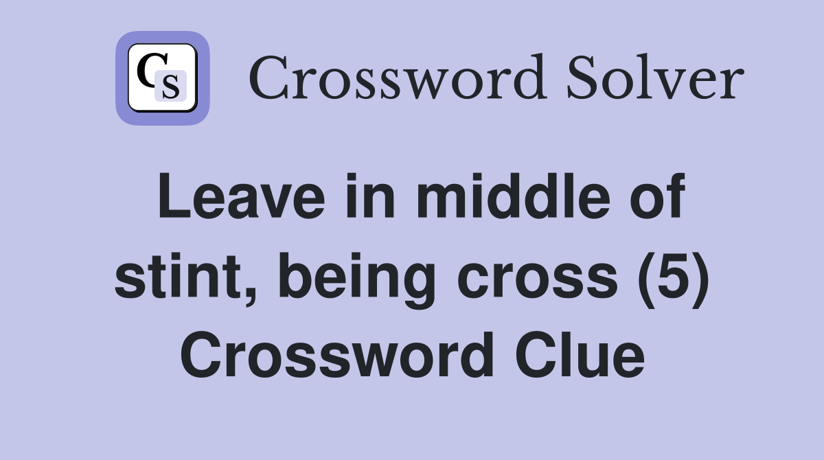Leave in middle of stint, being cross (5) Crossword Clue