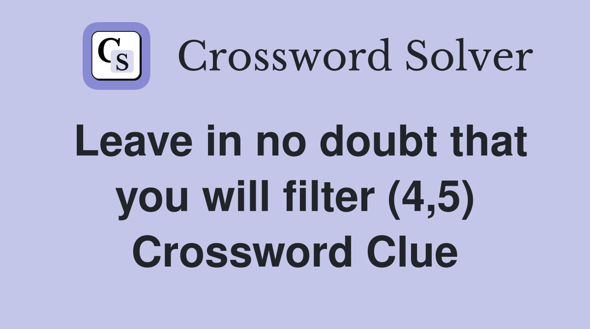 Leave in no doubt that you will filter (4,5) Crossword Clue
