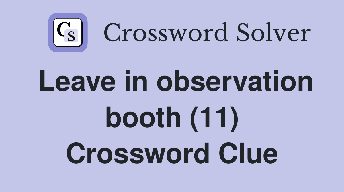 Leave in observation booth (11) Crossword Clue