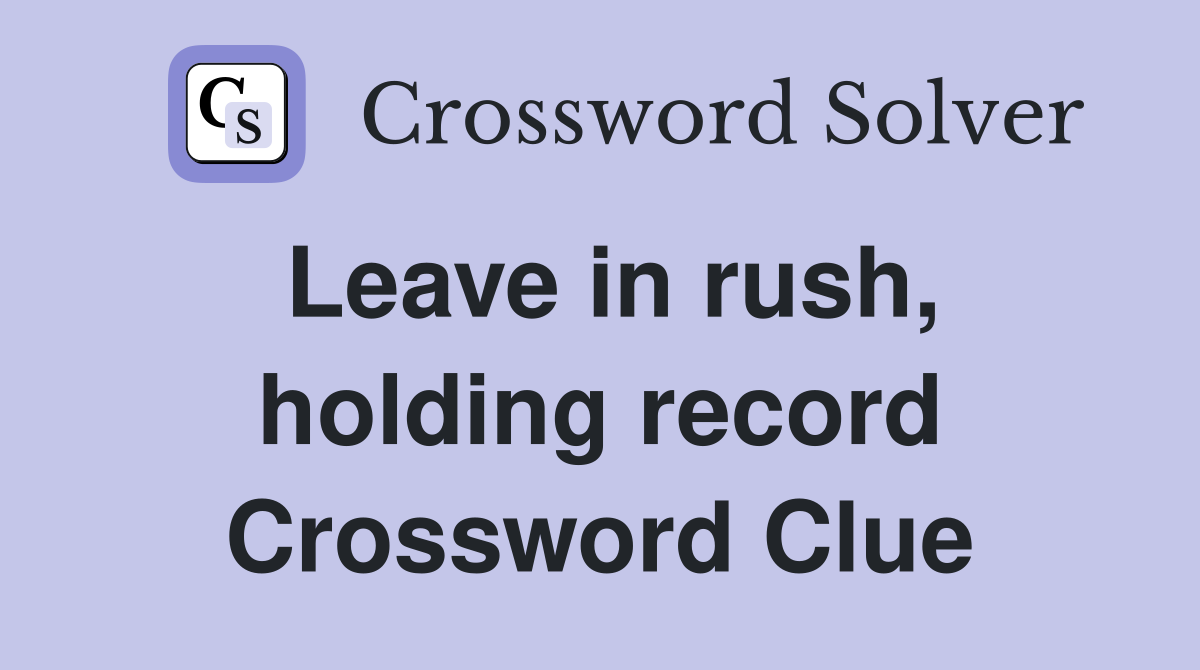 Leave in rush, holding record Crossword Clue