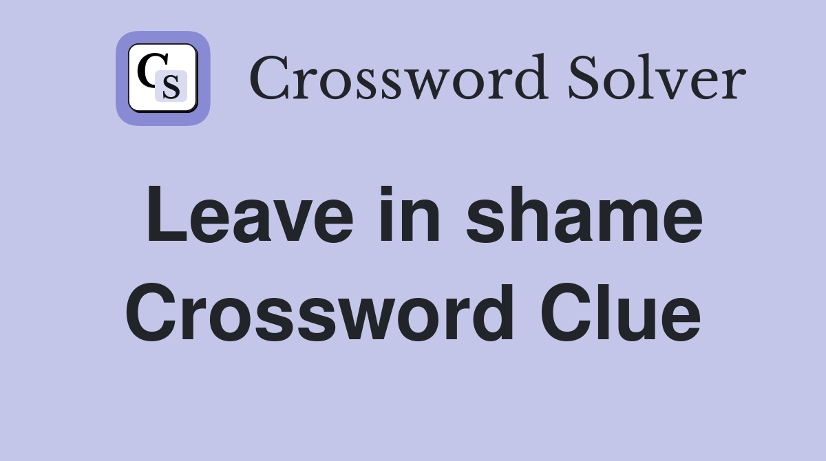 Leave in shame Crossword Clue