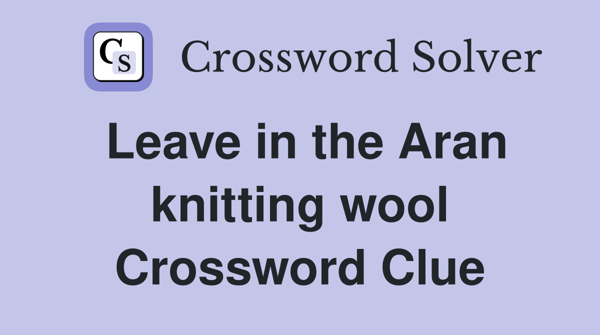 Leave in the Aran knitting wool Crossword Clue