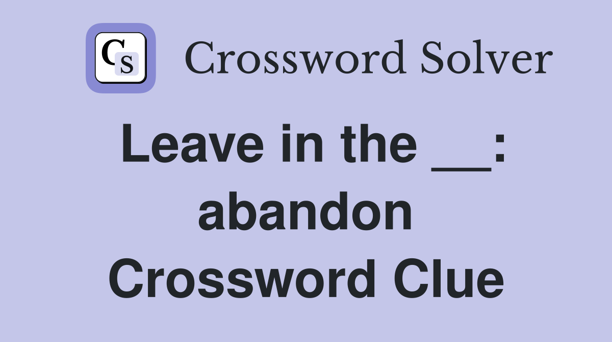 Leave in the __: abandon Crossword Clue