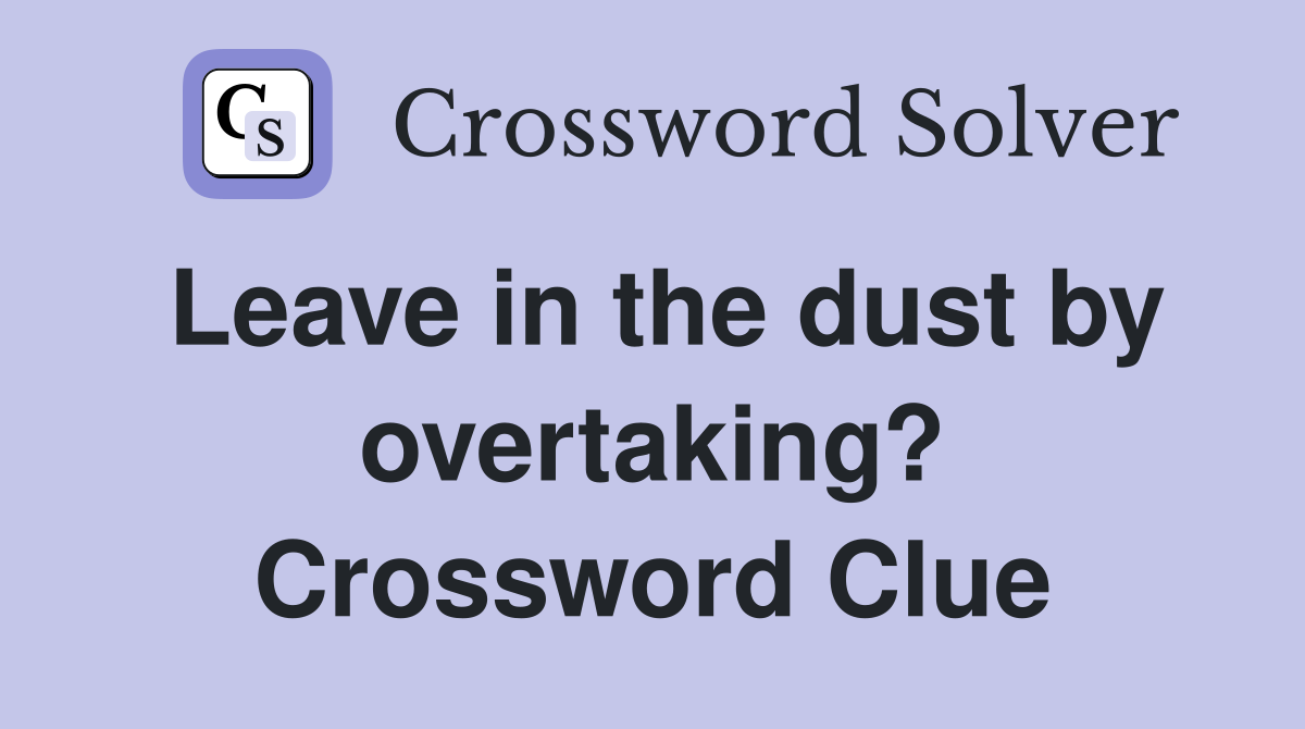 Leave in the dust by overtaking? Crossword Clue