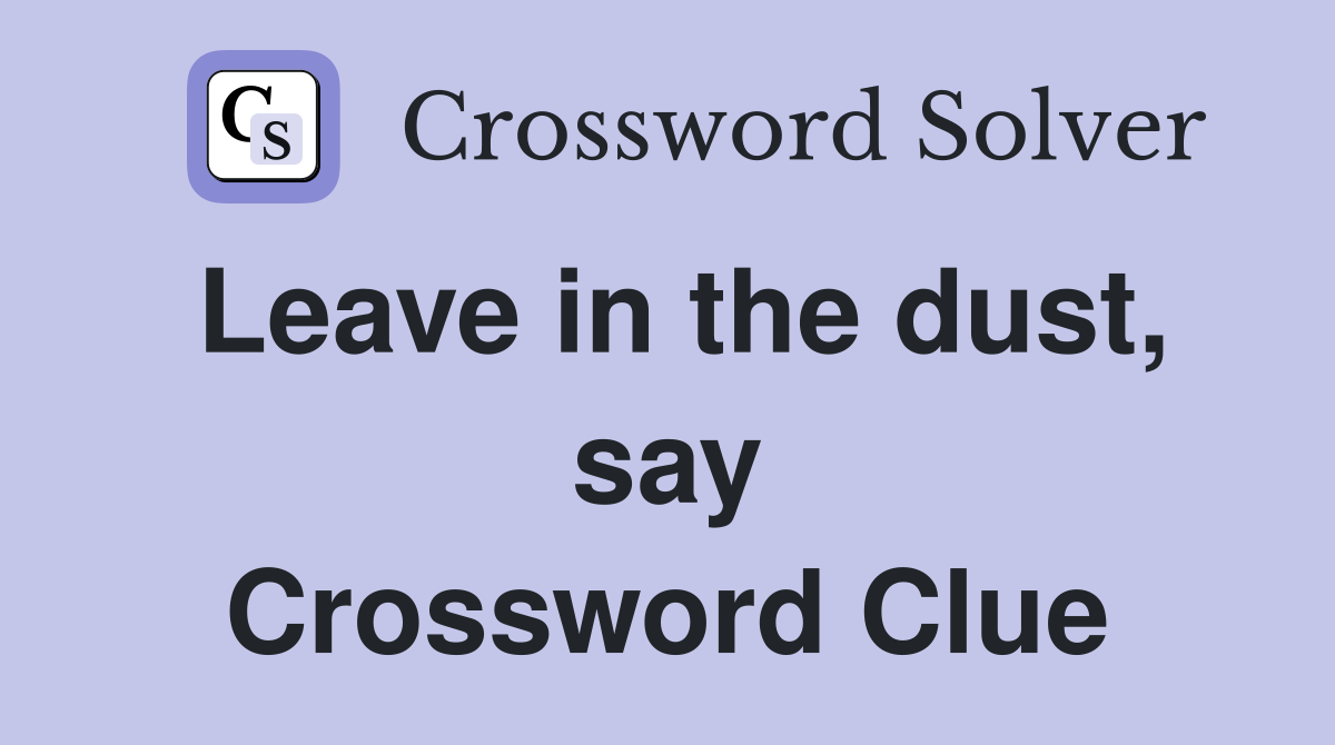 Leave in the dust, say Crossword Clue