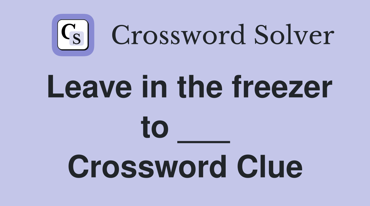 Leave in the freezer to ___ Crossword Clue