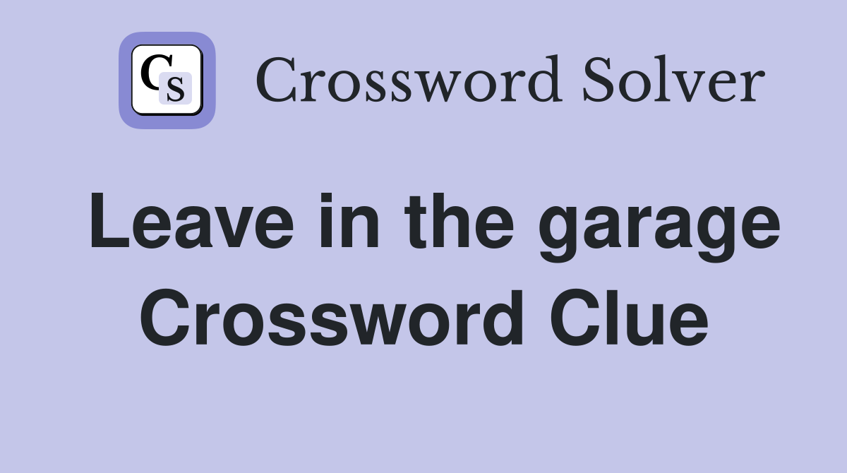 Leave in the garage Crossword Clue