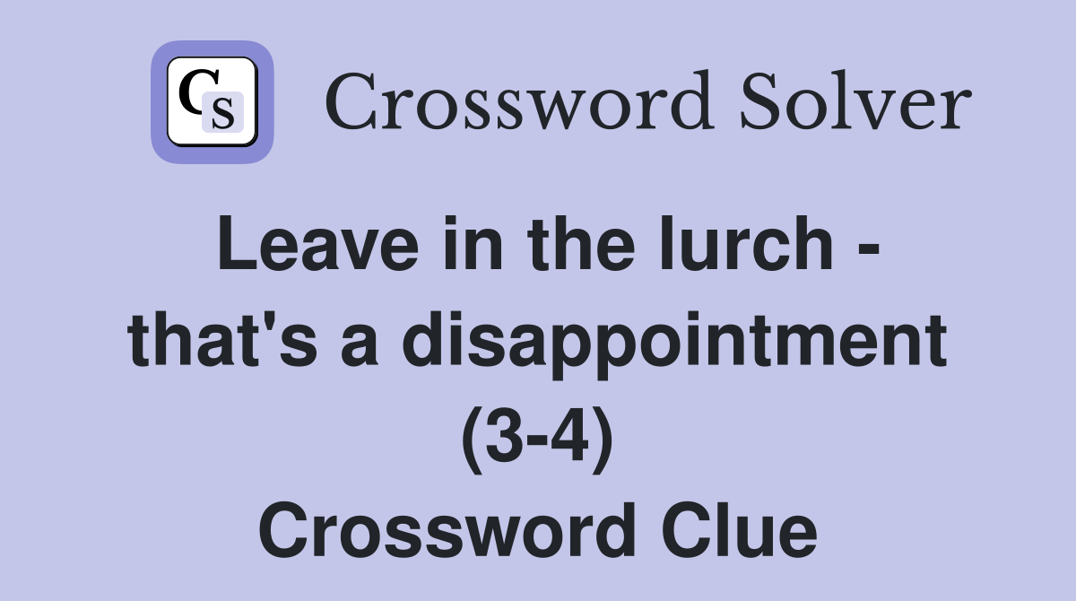 Leave in the lurch - that's a disappointment (3-4) Crossword Clue