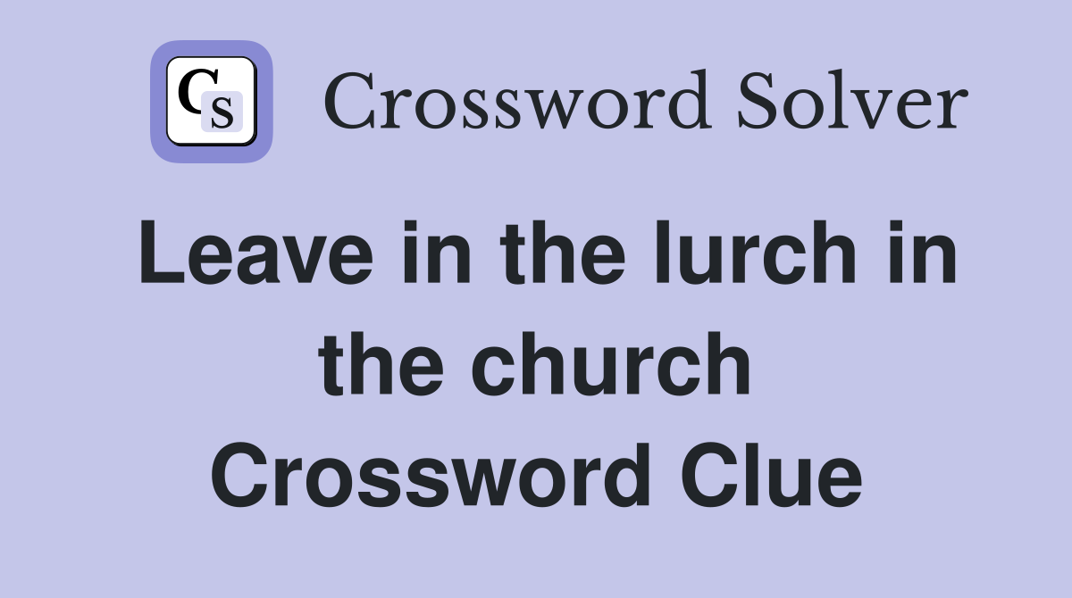 Leave in the lurch in the church Crossword Clue