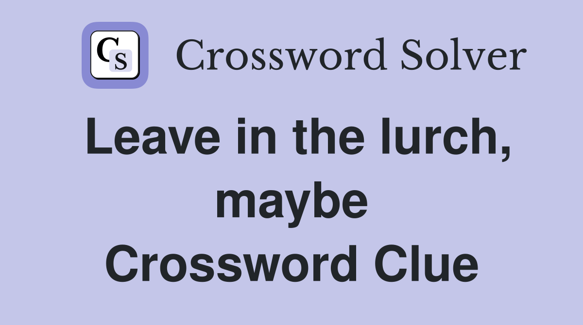 Leave in the lurch, maybe Crossword Clue