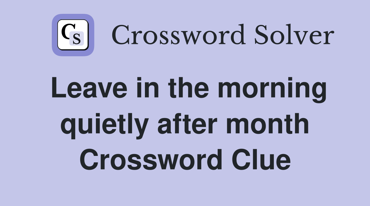 Leave in the morning quietly after month Crossword Clue