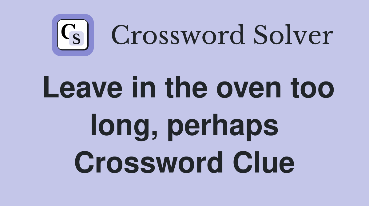 Leave in the oven too long, perhaps Crossword Clue