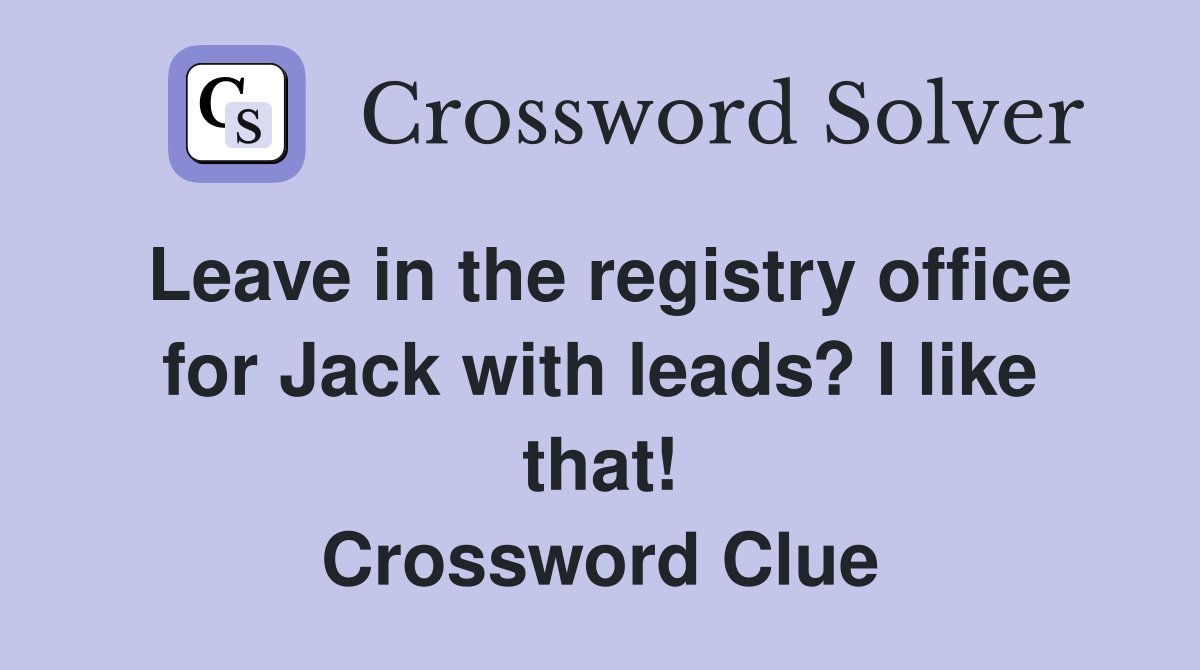Leave in the registry office for Jack with leads? I like that! Crossword Clue