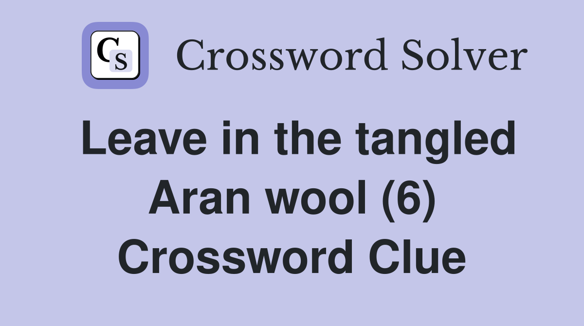 Leave in the tangled Aran wool (6) Crossword Clue
