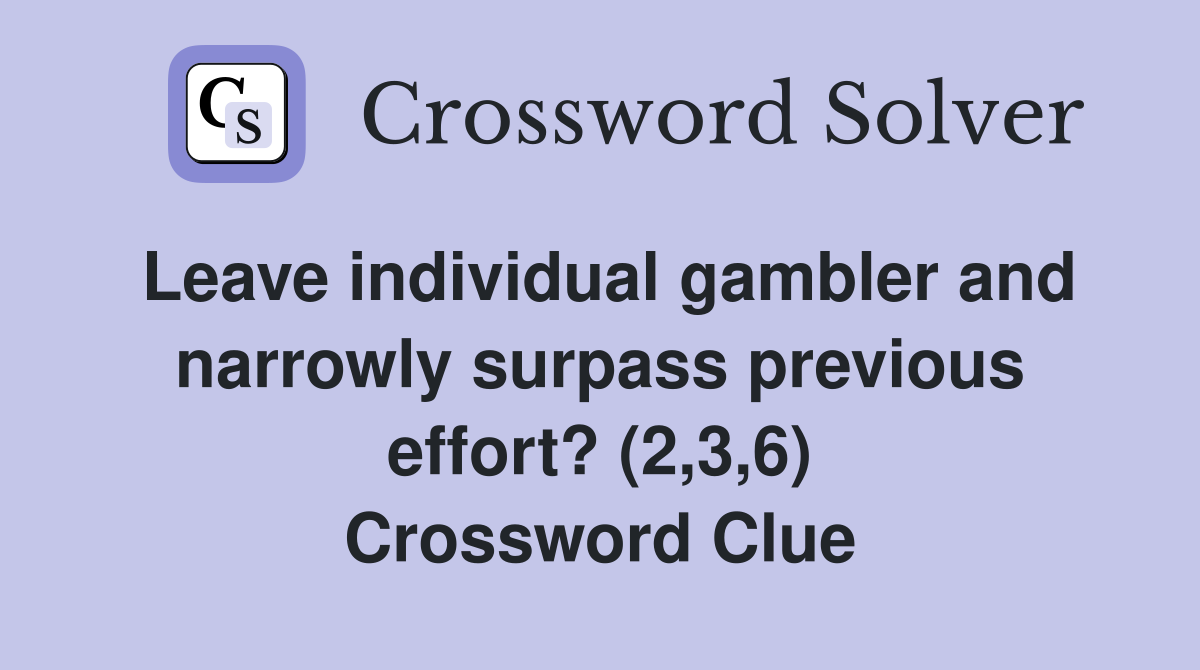 Leave individual gambler and narrowly surpass previous effort? (2,3,6) Crossword Clue