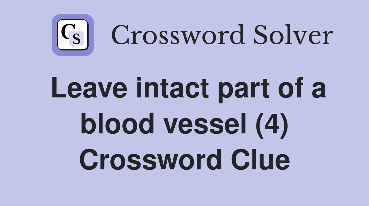 Leave intact part of a blood vessel (4) Crossword Clue