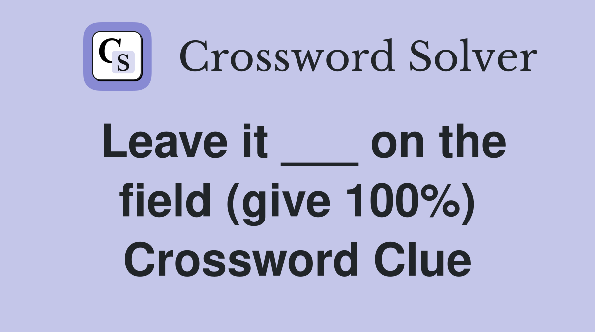 Leave it ___ on the field (give 100%) Crossword Clue