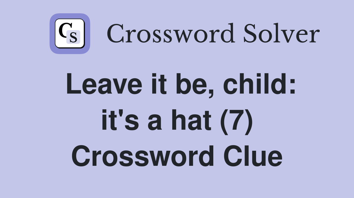 Leave it be, child: it's a hat (7) Crossword Clue