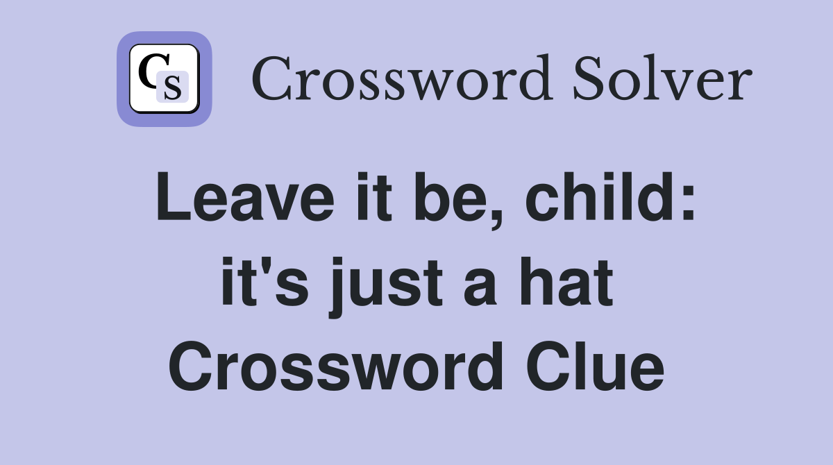 Leave it be, child: it's just a hat Crossword Clue