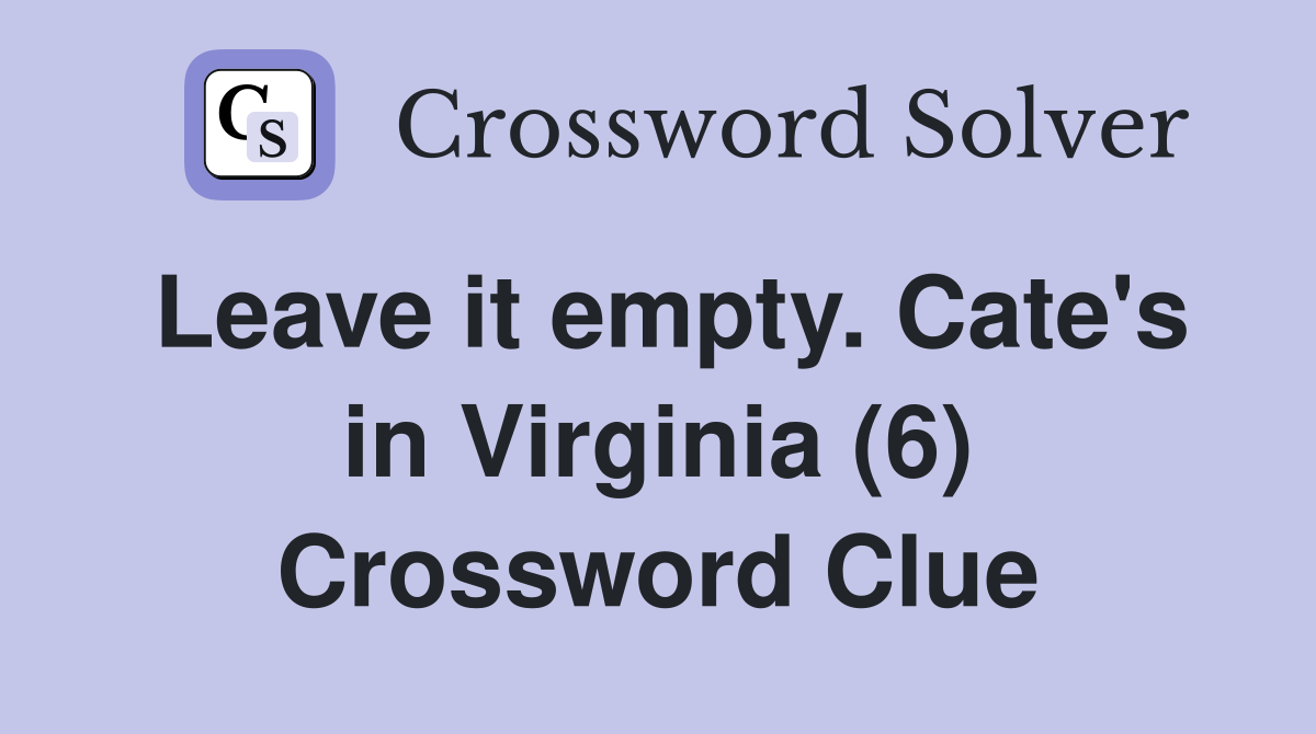 Leave it empty. Cate's in Virginia (6) Crossword Clue